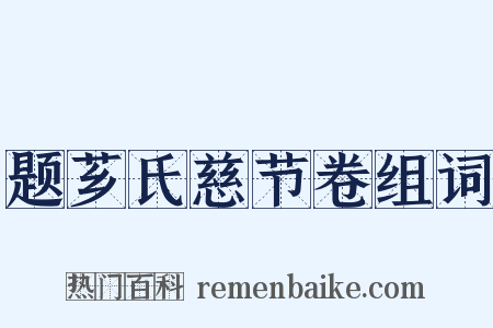 题芗氏慈节卷组词是什么意思的图片